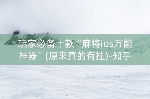 玩家必备十款“麻将ios万能神器”(原来真的有挂)-知乎