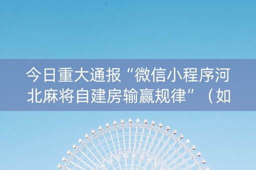 今日重大通报“微信小程序河北麻将自建房输赢规律”（如何让系统发好牌)