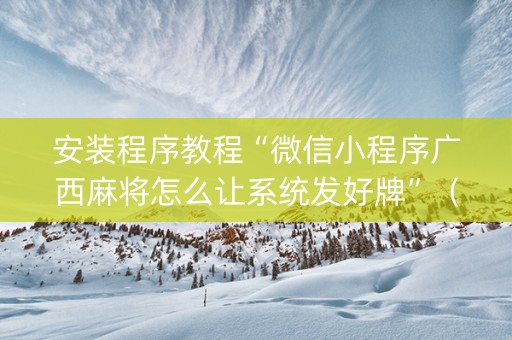 安装程序教程“微信小程序广西麻将怎么让系统发好牌”（好友房怎么才能赢)
