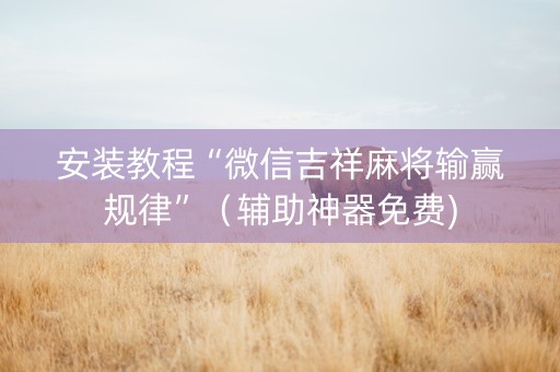 安装教程“微信吉祥麻将输赢规律”（辅助神器免费)
