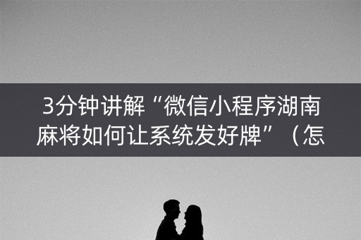3分钟讲解“微信小程序湖南麻将如何让系统发好牌”（怎么能让牌好一点)