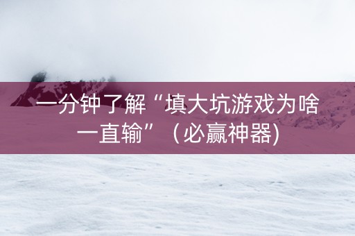 一分钟了解“填大坑游戏为啥一直输”（必赢神器)
