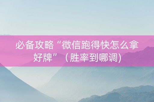 必备攻略“微信跑得快怎么拿好牌”（胜率到哪调)