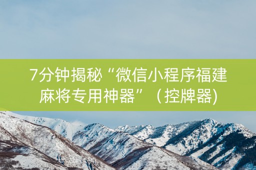 7分钟揭秘“微信小程序福建麻将专用神器”（控牌器)