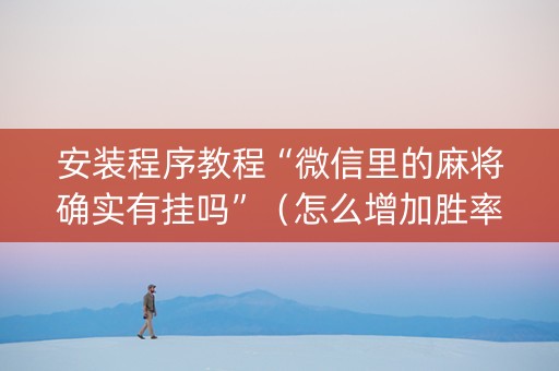 安装程序教程“微信里的麻将确实有挂吗”（怎么增加胜率)