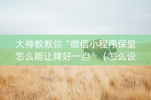 大神教教你“微信小程序保皇怎么能让牌好一点”（怎么设置才能赢)