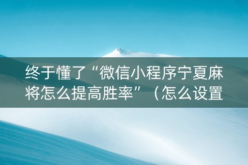 终于懂了“微信小程序宁夏麻将怎么提高胜率”（怎么设置能有好牌)