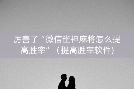 厉害了“微信雀神麻将怎么提高胜率”（提高胜率软件)