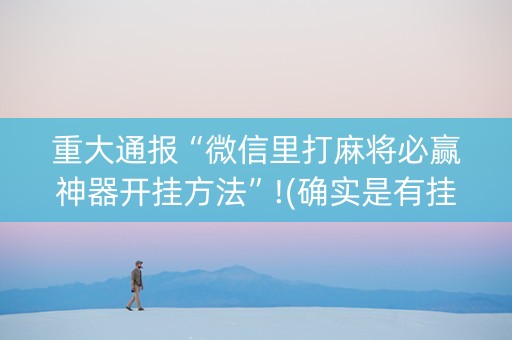 重大通报“微信里打麻将必赢神器开挂方法”!(确实是有挂)-知乎
