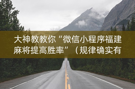 大神教教你“微信小程序福建麻将提高胜率”（规律确实有挂)