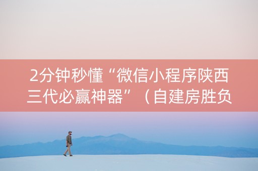 2分钟秒懂“微信小程序陕西三代必赢神器”（自建房胜负规律)