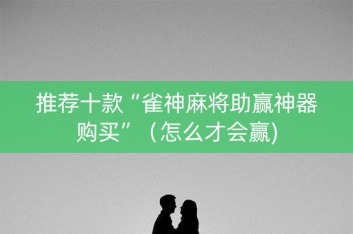 推荐十款“雀神麻将助赢神器购买”（怎么才会赢)