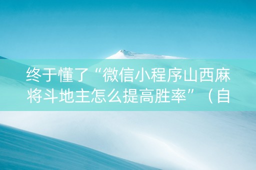 终于懂了“微信小程序山西麻将斗地主怎么提高胜率”（自建房胜负规律)