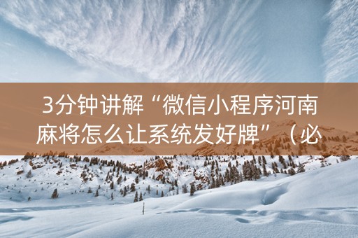 3分钟讲解“微信小程序河南麻将怎么让系统发好牌”（必赢神器)