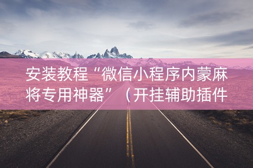 安装教程“微信小程序内蒙麻将专用神器”（开挂辅助插件)