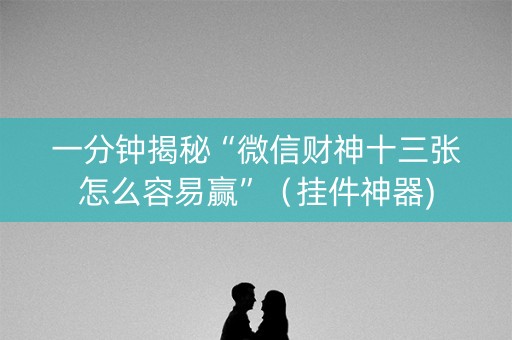 一分钟揭秘“微信财神十三张怎么容易赢”（挂件神器)