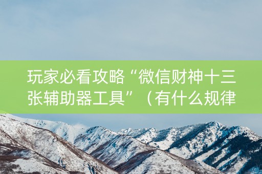 玩家必看攻略“微信财神十三张辅助器工具”（有什么规律)