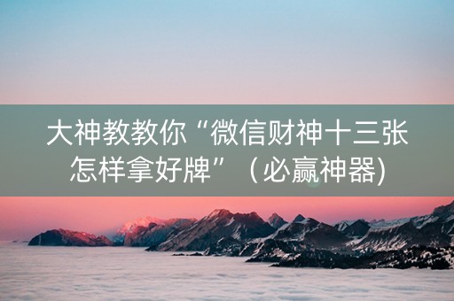 大神教教你“微信财神十三张怎样拿好牌”（必赢神器)