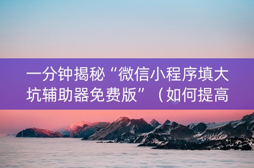 一分钟揭秘“微信小程序填大坑辅助器免费版”（如何提高胜率)