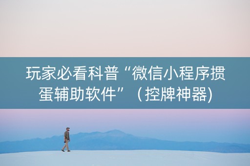 玩家必看科普“微信小程序掼蛋辅助软件”（控牌神器)