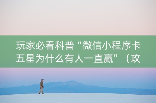 玩家必看科普“微信小程序卡五星为什么有人一直赢”（攻略插件)
