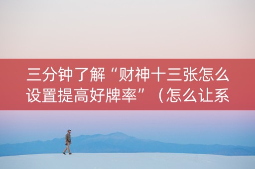 三分钟了解“财神十三张怎么设置提高好牌率”（怎么让系统给自己好牌)