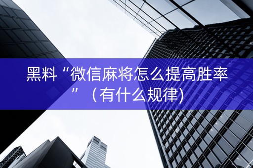 黑料“微信麻将怎么提高胜率”（有什么规律)