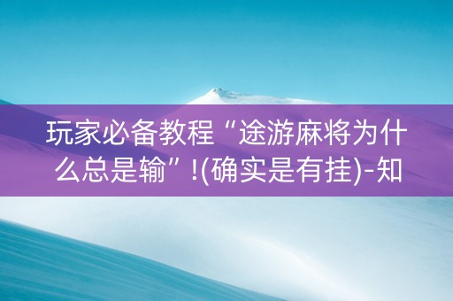 玩家必备教程“途游麻将为什么总是输”!(确实是有挂)-知乎