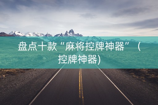盘点十款“麻将控牌神器”（控牌神器)