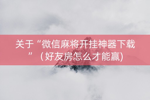 关于“微信麻将开挂神器下载”（好友房怎么才能赢)