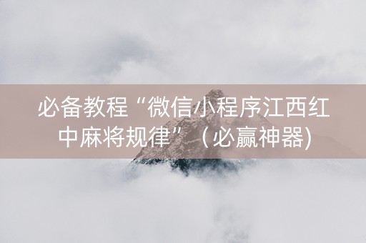 必备教程“微信小程序江西红中麻将规律”（必赢神器)