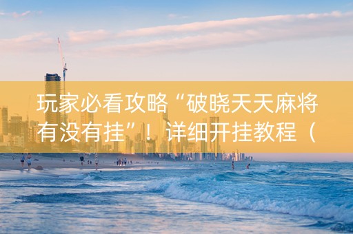 玩家必看攻略“破晓天天麻将有没有挂”！详细开挂教程（确实真的有挂)-知乎