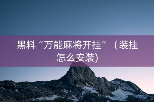 黑料“万能麻将开挂”（装挂怎么安装)