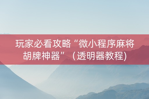 玩家必看攻略“微小程序麻将胡牌神器”（透明器教程)