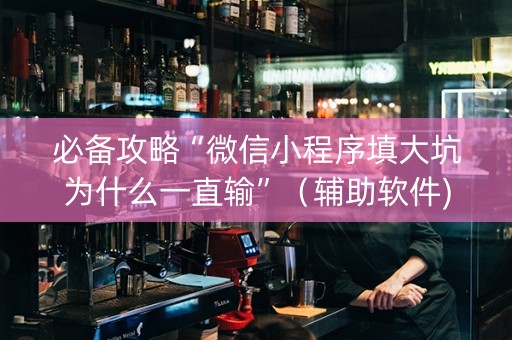 必备攻略“微信小程序填大坑为什么一直输”（辅助软件)