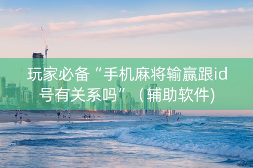 玩家必备“手机麻将输赢跟id号有关系吗”（辅助软件)