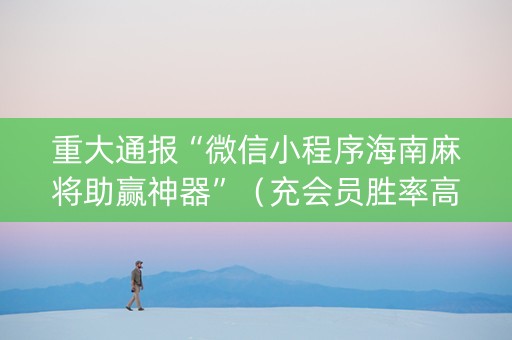 重大通报“微信小程序海南麻将助赢神器”（充会员胜率高)