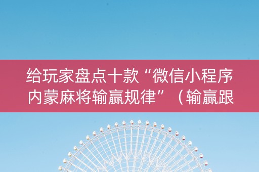 给玩家盘点十款“微信小程序内蒙麻将输赢规律”（输赢跟id号有关系吗)