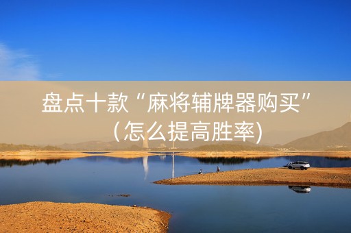 盘点十款“麻将辅牌器购买”（怎么提高胜率)