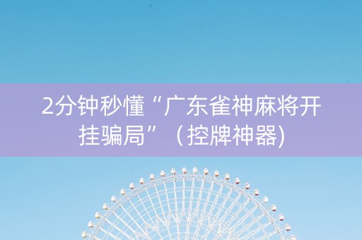 2分钟秒懂“广东雀神麻将开挂骗局”（控牌神器)