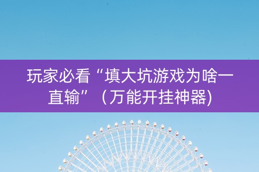 玩家必看“填大坑游戏为啥一直输”（万能开挂神器)