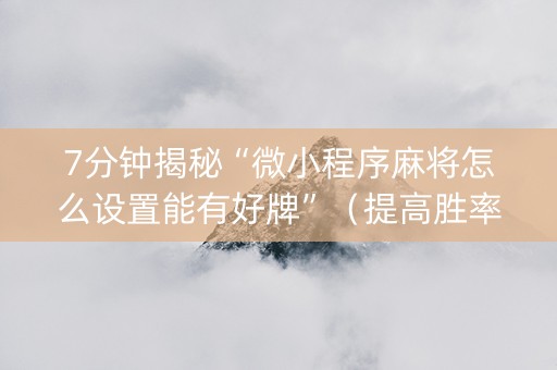 7分钟揭秘“微小程序麻将怎么设置能有好牌”（提高胜率软件)