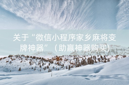 关于“微信小程序家乡麻将变牌神器”（助赢神器购买)