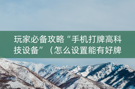 玩家必备攻略“手机打牌高科技设备”（怎么设置能有好牌)