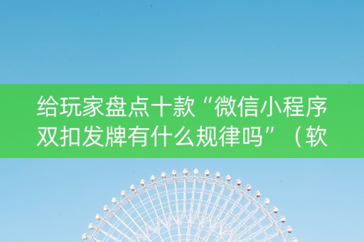 给玩家盘点十款“微信小程序双扣发牌有什么规律吗”（软挂神器)