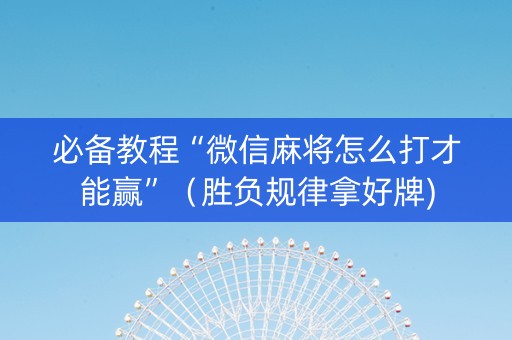 必备教程“微信麻将怎么打才能赢”（胜负规律拿好牌)