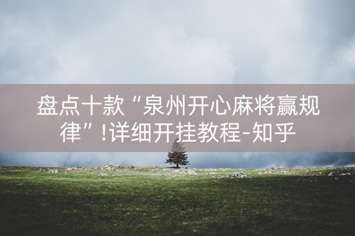 盘点十款“泉州开心麻将赢规律”!详细开挂教程-知乎