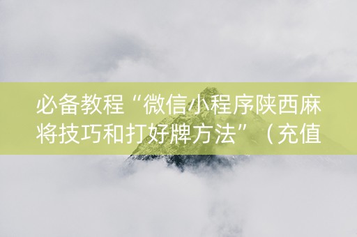 必备教程“微信小程序陕西麻将技巧和打好牌方法”（充值会提高胜率么)
