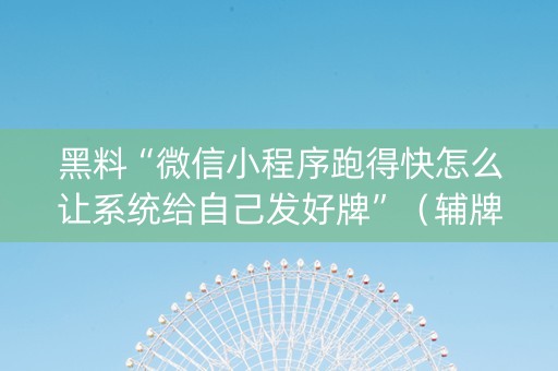 黑料“微信小程序跑得快怎么让系统给自己发好牌”（辅牌器插件购买)
