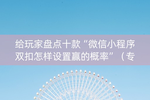 给玩家盘点十款“微信小程序双扣怎样设置赢的概率”（专用神器下载)
